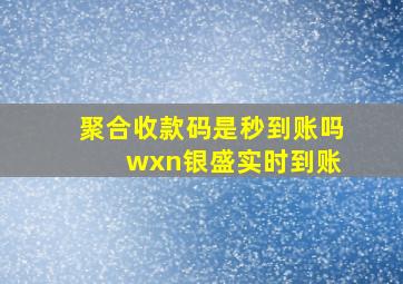 聚合收款码是秒到账吗 wxn银盛实时到账